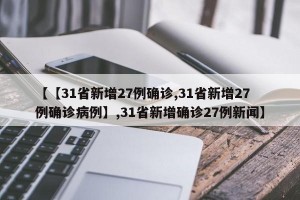 【【31省新增27例确诊,31省新增27例确诊病例】,31省新增确诊27例新闻】