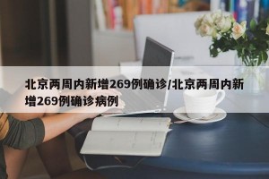 北京两周内新增269例确诊/北京两周内新增269例确诊病例