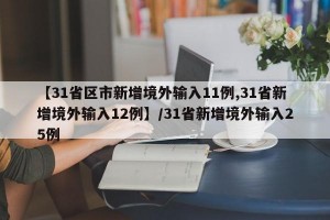 【31省区市新增境外输入11例,31省新增境外输入12例】/31省新增境外输入25例