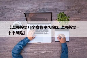 【上海新增33个疫情中风险区,上海新增一个中风险】