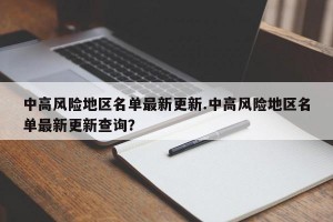 中高风险地区名单最新更新.中高风险地区名单最新更新查询？