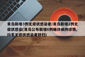青岛新增3例无症状感染者/青岛新增2例无症状感染(青岛公布新增6例确诊病例详情,均系无症状感染者转归)