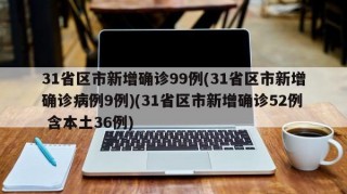 31省区市新增确诊99例(31省区市新增确诊病例9例)(31省区市新增确诊52例 含本土36例)