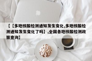 【【多地核酸检测通知发生变化,多地核酸检测通知发生变化了吗】,全国各地核酸检测政策查询】