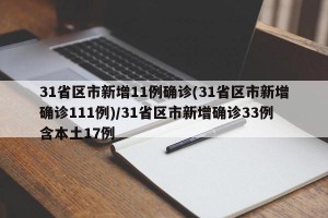 31省区市新增11例确诊(31省区市新增确诊111例)/31省区市新增确诊33例含本土17例