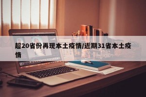 超20省份再现本土疫情/近期31省本土疫情