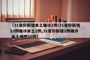 【31省份新增本土确诊2例/31省份新增23例确诊本土2例,31省份新增2例确诊 本土病例16例】
