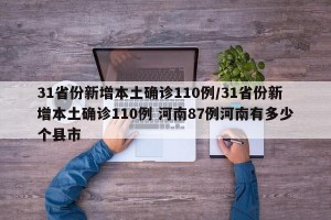 31省份新增本土确诊110例/31省份新增本土确诊110例 河南87例河南有多少个县市