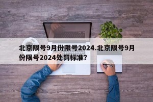 北京限号9月份限号2024.北京限号9月份限号2024处罚标准？