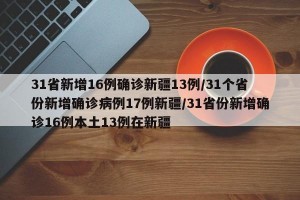 31省新增16例确诊新疆13例/31个省份新增确诊病例17例新疆/31省份新增确诊16例本土13例在新疆