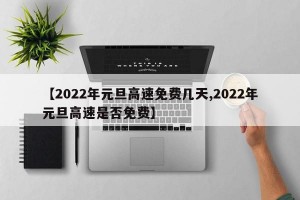【2022年元旦高速免费几天,2022年元旦高速是否免费】