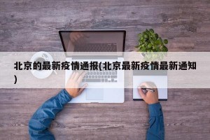北京的最新疫情通报(北京最新疫情最新通知)