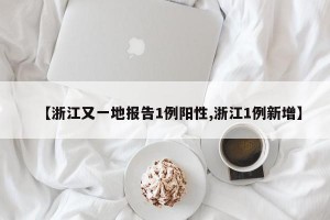 【浙江又一地报告1例阳性,浙江1例新增】