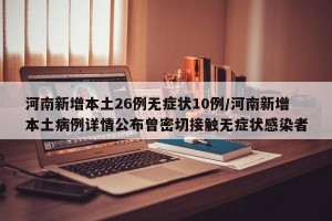 河南新增本土26例无症状10例/河南新增本土病例详情公布曾密切接触无症状感染者