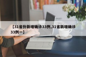 【31省份新增确诊33例,31省新增确诊33例一】