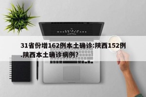 31省份增162例本土确诊:陕西152例.陕西本土确诊病例？