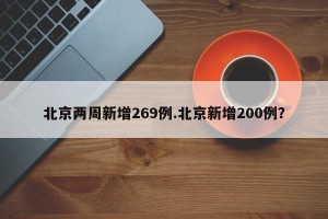 北京两周新增269例.北京新增200例？