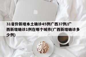 31省份新增本土确诊45例广西37例/广西新增确诊1例在哪个城市(广西新增确诊多少例)