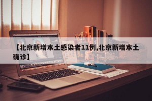 【北京新增本土感染者11例,北京新增本土确诊】