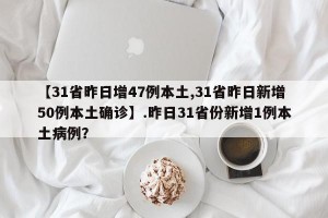 【31省昨日增47例本土,31省昨日新增50例本土确诊】.昨日31省份新增1例本土病例？
