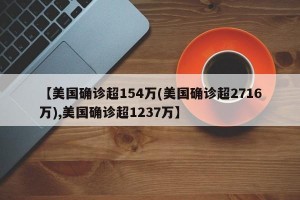 【美国确诊超154万(美国确诊超2716万),美国确诊超1237万】