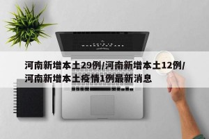河南新增本土29例/河南新增本土12例/河南新增本土疫情1例最新消息