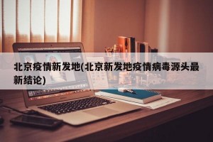 北京疫情新发地(北京新发地疫情病毒源头最新结论)