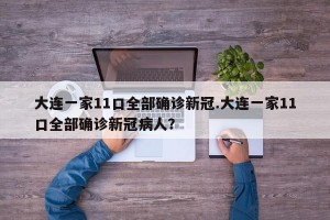 大连一家11口全部确诊新冠.大连一家11口全部确诊新冠病人？