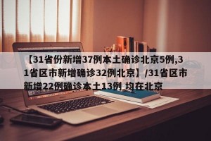 【31省份新增37例本土确诊北京5例,31省区市新增确诊32例北京】/31省区市新增22例确诊本土13例 均在北京