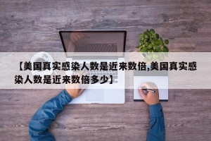 【美国真实感染人数是近来数倍,美国真实感染人数是近来数倍多少】