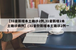 【31省新增本土确诊2例,31省新增2本土确诊病例】(31省份新增本土确诊2例一)
