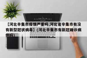 【河北辛集市疫情严重吗,河北省辛集市有没有新型冠状病毒】(河北辛集市有新冠确诊病例吗)