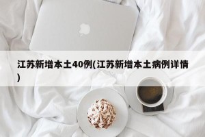 江苏新增本土40例(江苏新增本土病例详情)