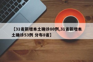 【31省新增本土确诊80例,31省新增本土确诊53例 分布8省】