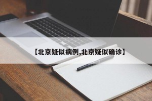 【北京疑似病例,北京疑似确诊】