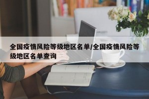全国疫情风险等级地区名单/全国疫情风险等级地区名单查询