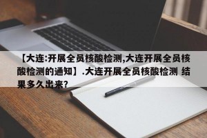 【大连:开展全员核酸检测,大连开展全员核酸检测的通知】.大连开展全员核酸检测 结果多久出来？