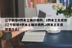 辽宁新增4例本土确诊病例、2例本土无症状(辽宁新增4例本土确诊病例,2例本土无症状是什么)