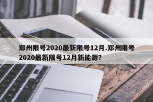 郑州限号2020最新限号12月.郑州限号2020最新限号12月新能源？