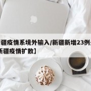 【新疆疫情系境外输入/新疆新增23例是境外,新疆疫情扩散】