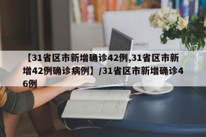 【31省区市新增确诊42例,31省区市新增42例确诊病例】/31省区市新增确诊46例