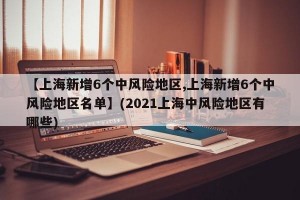【上海新增6个中风险地区,上海新增6个中风险地区名单】(2021上海中风险地区有哪些)