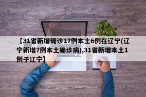 【31省新增确诊17例本土6例在辽宁(辽宁新增7例本土确诊病),31省新增本土1例子辽宁】