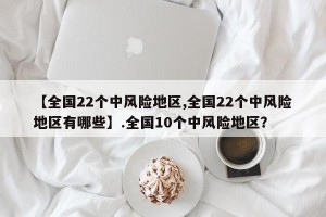 【全国22个中风险地区,全国22个中风险地区有哪些】.全国10个中风险地区？