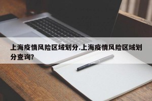 上海疫情风险区域划分.上海疫情风险区域划分查询？