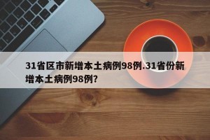 31省区市新增本土病例98例.31省份新增本土病例98例？