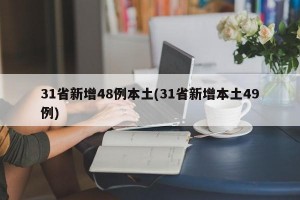 31省新增48例本土(31省新增本土49例)