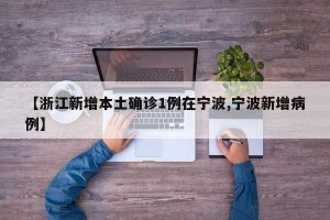 【浙江新增本土确诊1例在宁波,宁波新增病例】