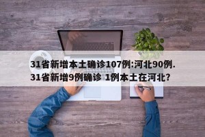 31省新增本土确诊107例:河北90例.31省新增9例确诊 1例本土在河北？