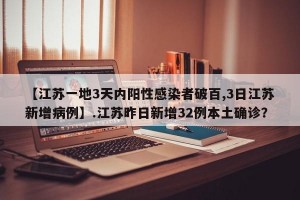 【江苏一地3天内阳性感染者破百,3日江苏新增病例】.江苏昨日新增32例本土确诊？